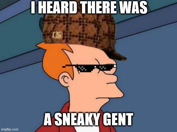 i heard there was a sneaky gent | I HEARD THERE WAS; A SNEAKY GENT | image tagged in memes,futurama fry,there,was,a,gent | made w/ Imgflip meme maker