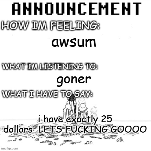 chaos announcment | awsum; goner; i have exactly 25 dollars  LETS FUCKING GOOOO | image tagged in chaos announcment,why are you reading the tags,bro stop | made w/ Imgflip meme maker