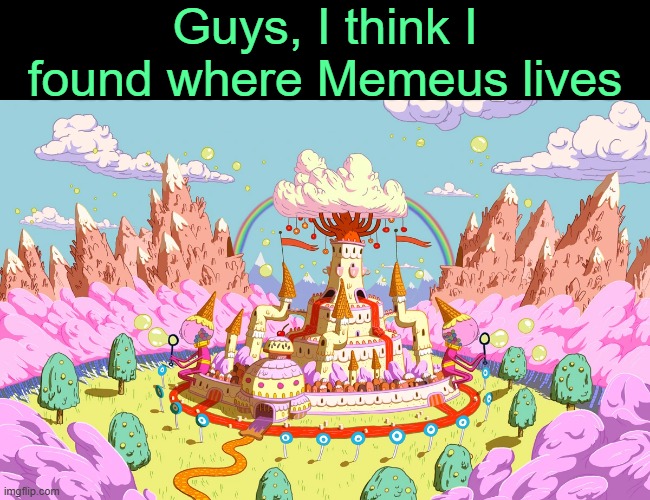 . | Guys, I think I found where Memeus lives | made w/ Imgflip meme maker