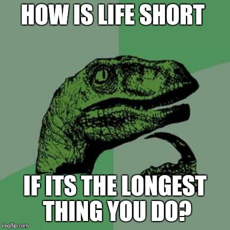 Philosoraptor | HOW IS LIFE SHORT  IF ITS THE LONGEST THING YOU DO? | image tagged in memes,philosoraptor | made w/ Imgflip meme maker