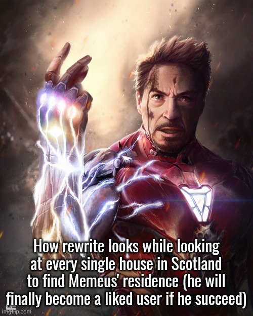 iron man snap | How rewrite looks while looking at every single house in Scotland to find Memeus' residence (he will finally become a liked user if he succeed) | image tagged in iron man snap | made w/ Imgflip meme maker