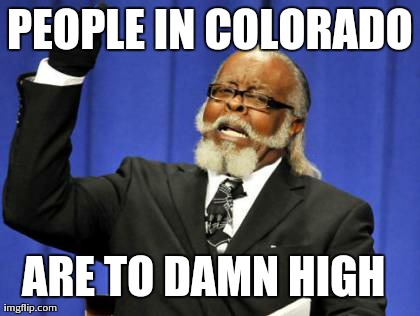 Too Damn High | PEOPLE IN COLORADO ARE TO DAMN HIGH | image tagged in memes,too damn high | made w/ Imgflip meme maker