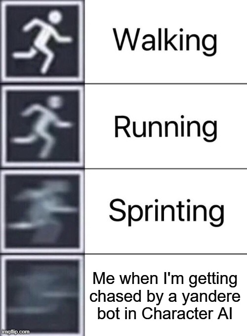 "*they started chasing after you*| | Me when I'm getting chased by a yandere bot in Character AI | image tagged in walking running sprinting | made w/ Imgflip meme maker
