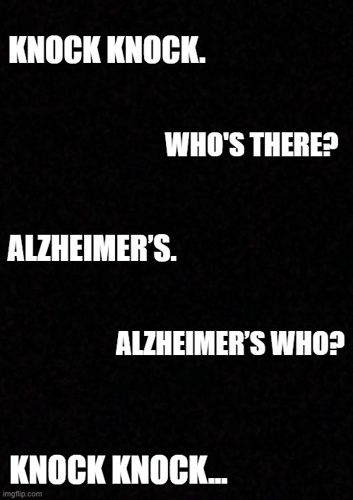 Blank  | KNOCK KNOCK. WHO'S THERE? ALZHEIMER’S. ALZHEIMER’S WHO? KNOCK KNOCK... | image tagged in blank | made w/ Imgflip meme maker