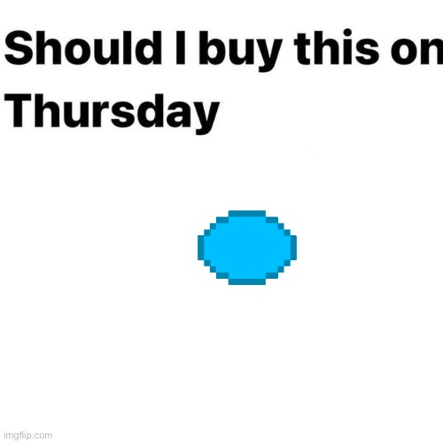 Should I buy this on Thursday | image tagged in should i buy this on thursday | made w/ Imgflip meme maker