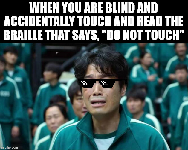 Oh no | WHEN YOU ARE BLIND AND ACCIDENTALLY TOUCH AND READ THE BRAILLE THAT SAYS, "DO NOT TOUCH" | image tagged in blind | made w/ Imgflip meme maker