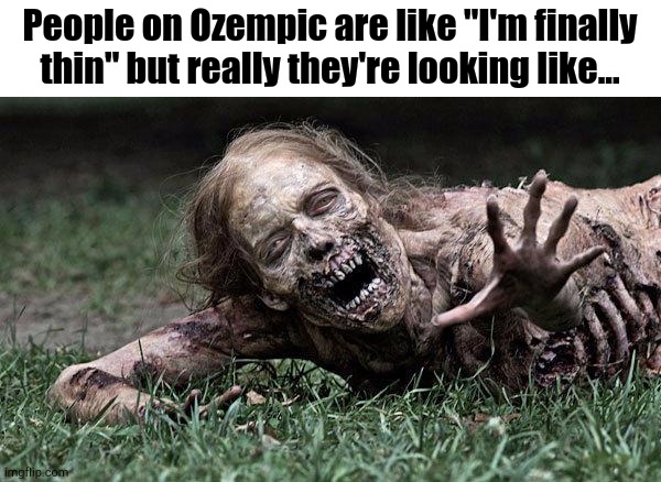 Careful What You Wish For | People on Ozempic are like "I'm finally thin" but really they're looking like... | image tagged in walking dead zombie | made w/ Imgflip meme maker