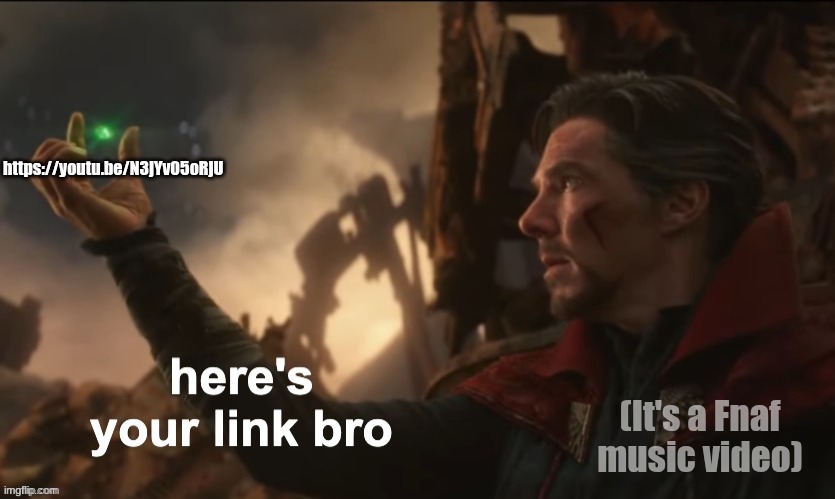 here's your link bro | https://youtu.be/N3jYv05oRjU; (It's a Fnaf music video) | image tagged in here's your link bro,fnaf music video | made w/ Imgflip meme maker