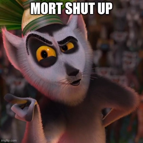 King Julien | MORT SHUT UP | image tagged in king julien | made w/ Imgflip meme maker