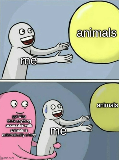 no hate, I'm just not one | animals; me; animals; ppl who think anything associated with animals is automatically a furry; me | image tagged in memes,running away balloon | made w/ Imgflip meme maker