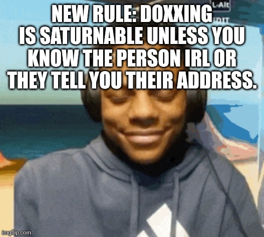 speed laughing | NEW RULE: DOXXING IS SATURNABLE UNLESS YOU KNOW THE PERSON IRL OR THEY TELL YOU THEIR ADDRESS. | image tagged in speed laughing | made w/ Imgflip meme maker