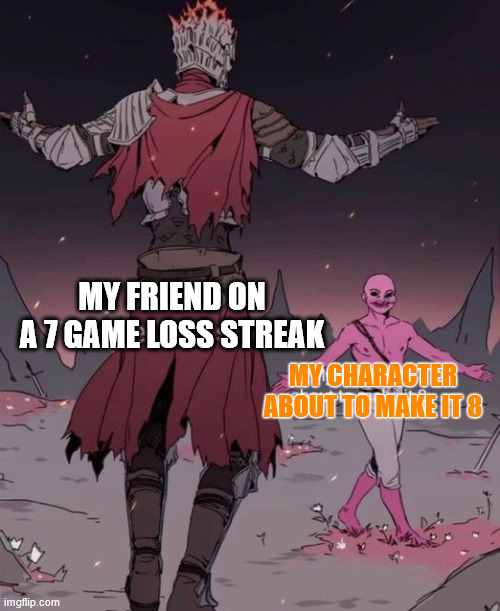 Coming back for another defeat | MY FRIEND ON
A 7 GAME LOSS STREAK; MY CHARACTER
ABOUT TO MAKE IT 8 | image tagged in gaming,defeat,loss | made w/ Imgflip meme maker