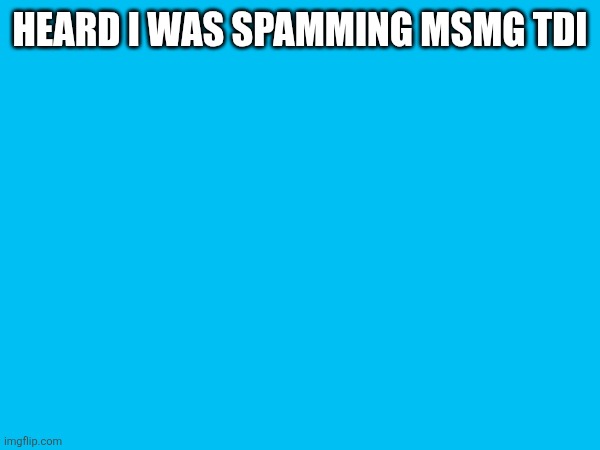 I think it crossed paths with Rewrite's hunger games | HEARD I WAS SPAMMING MSMG TDI | made w/ Imgflip meme maker