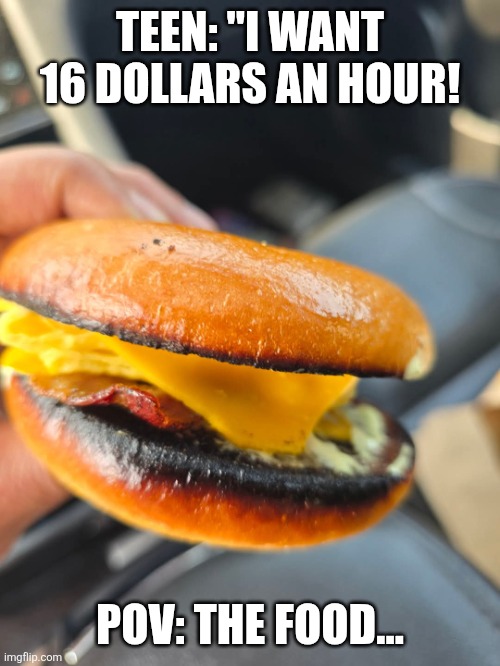 Teen minimum wage increase | TEEN: "I WANT 16 DOLLARS AN HOUR! POV: THE FOOD... | image tagged in minimum wage,fast food | made w/ Imgflip meme maker