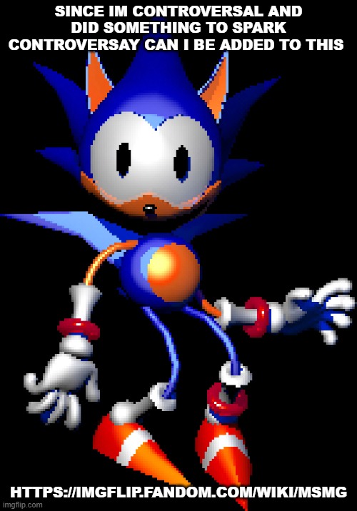 https://imgflip.fandom.com/wiki/MSMG | SINCE IM CONTROVERSAL AND DID SOMETHING TO SPARK CONTROVERSAY CAN I BE ADDED TO THIS; HTTPS://IMGFLIP.FANDOM.COM/WIKI/MSMG | image tagged in rewrite sonic | made w/ Imgflip meme maker