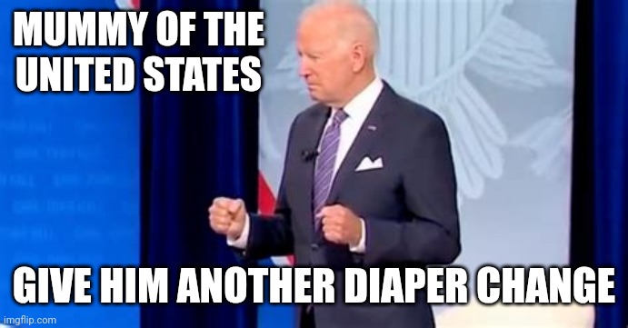 Biden Pooping Pants | MUMMY OF THE UNITED STATES GIVE HIM ANOTHER DIAPER CHANGE | image tagged in biden pooping pants | made w/ Imgflip meme maker