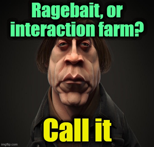 . | Ragebait, or interaction farm? Call it | image tagged in call it | made w/ Imgflip meme maker