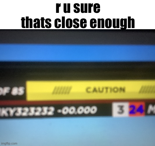 Mentally Too Close | r u sure thats close enough | image tagged in mentally too close | made w/ Imgflip meme maker