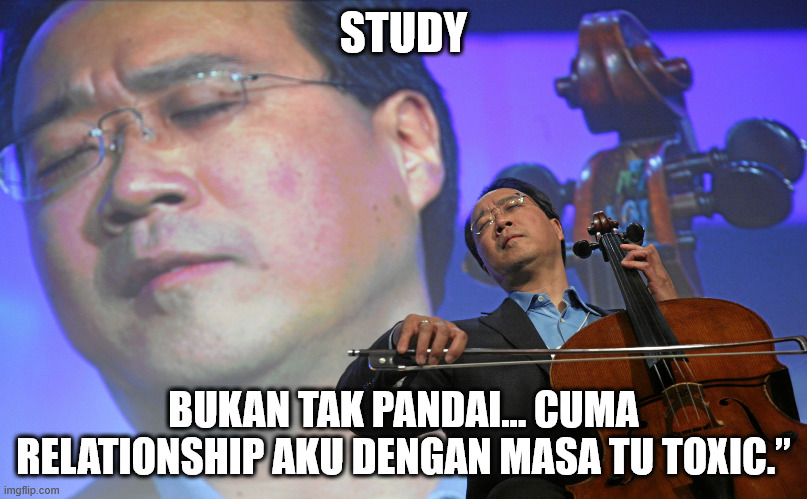 yo yo ma meme | STUDY; BUKAN TAK PANDAI… CUMA RELATIONSHIP AKU DENGAN MASA TU TOXIC.” | image tagged in yo yo ma meme | made w/ Imgflip meme maker
