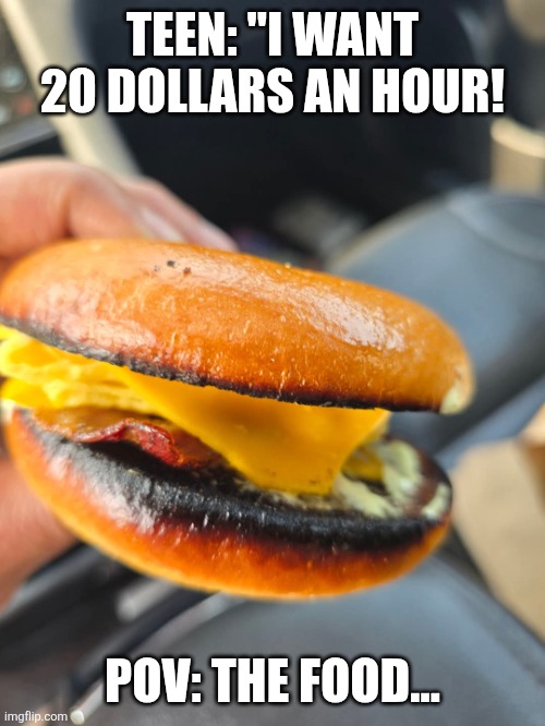Minimum wage increase | TEEN: "I WANT 20 DOLLARS AN HOUR! POV: THE FOOD... | image tagged in minimum wage,fast food | made w/ Imgflip meme maker