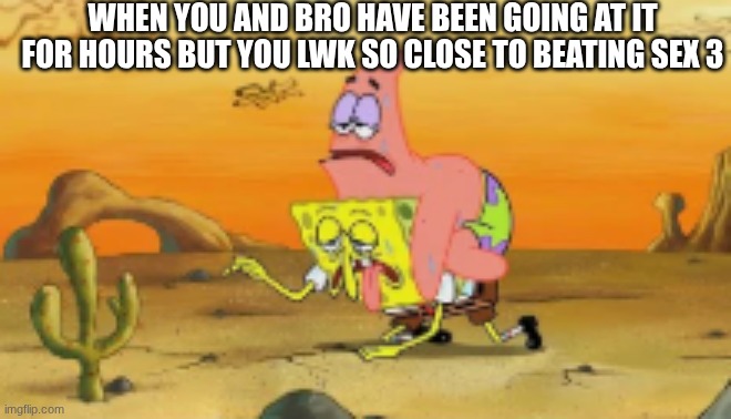 no damage speedrun | WHEN YOU AND BRO HAVE BEEN GOING AT IT FOR HOURS BUT YOU LWK SO CLOSE TO BEATING SEX 3 | made w/ Imgflip meme maker