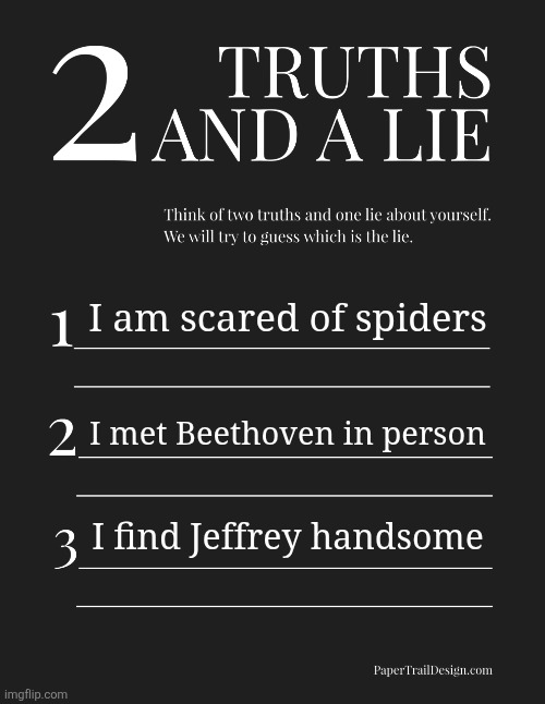 2 Truths and a Lie | I am scared of spiders; I met Beethoven in person; I find Jeffrey handsome | image tagged in 2 truths and a lie | made w/ Imgflip meme maker