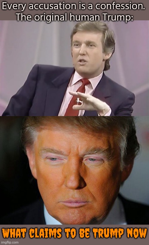Robot or clone? | Every accusation is a confession. 
The original human Trump:; What claims to be Trump now | image tagged in young trump,trump orange,doppelgnger,fake people,who am i,deep state | made w/ Imgflip meme maker