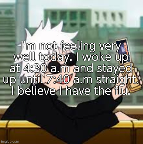 How are you guys doing on this fine day? | I'm not feeling very well today. I woke up at 4:30 a.m and stayed up until 7:40 a.m straight. I believe I have the flu. | image tagged in gojo satoru lowtiergod | made w/ Imgflip meme maker