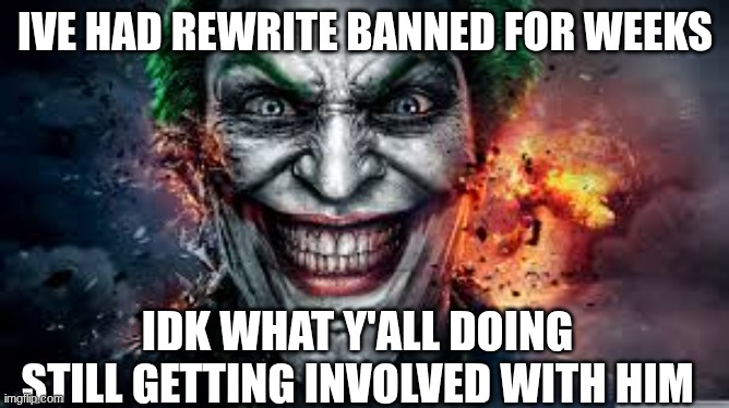 Jonkler | IVE HAD REWRITE BANNED FOR WEEKS; IDK WHAT Y'ALL DOING STILL GETTING INVOLVED WITH HIM | image tagged in jonkler | made w/ Imgflip meme maker