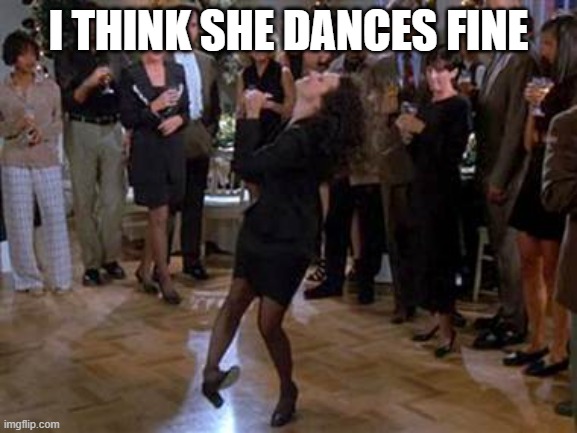 Elaine Dance | I THINK SHE DANCES FINE | image tagged in elaine dance | made w/ Imgflip meme maker