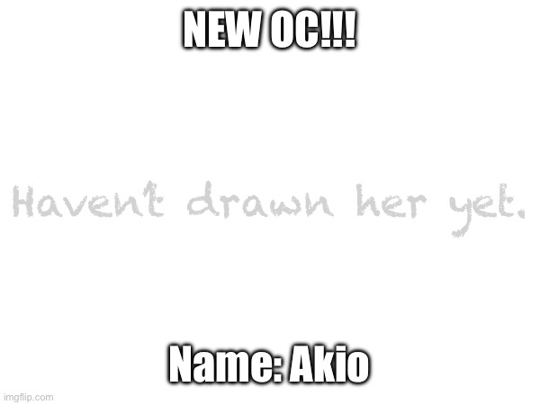 NEW OC!!! Haven’t drawn her yet. Name: Akio | made w/ Imgflip meme maker