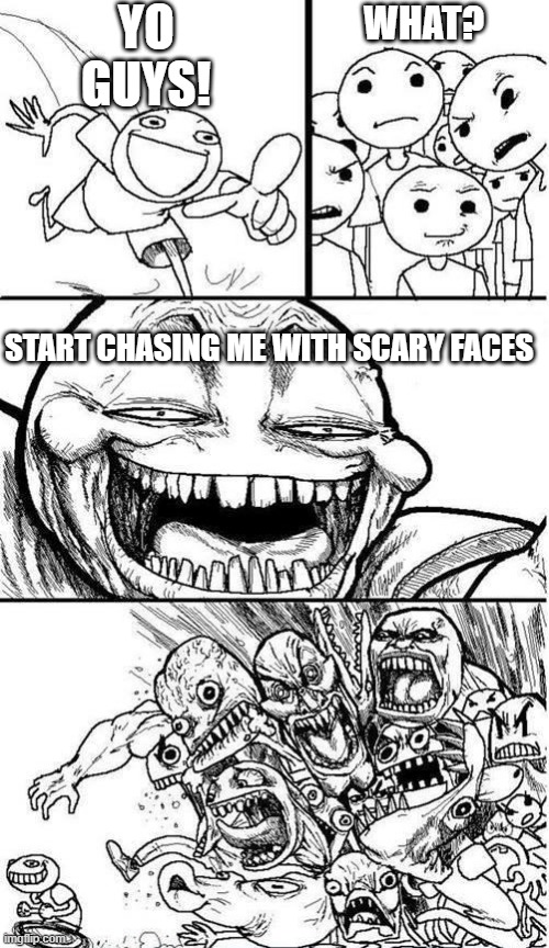 Anti meme | YO GUYS! WHAT? START CHASING ME WITH SCARY FACES | image tagged in trollbait / nobody is right | made w/ Imgflip meme maker