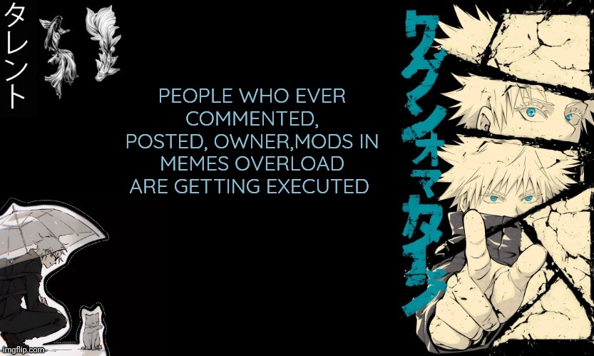 Alert | PEOPLE WHO EVER COMMENTED, POSTED, OWNER,MODS IN MEMES OVERLOAD ARE GETTING EXECUTED | image tagged in gojo's announcement template | made w/ Imgflip meme maker