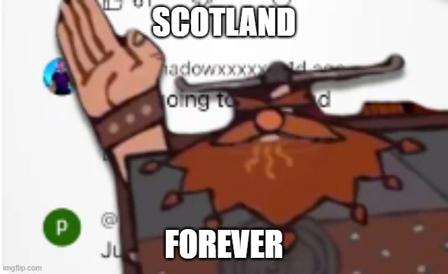SCOTLAND FOREVER!! | SCOTLAND FOREVER | image tagged in scotland forever | made w/ Imgflip meme maker