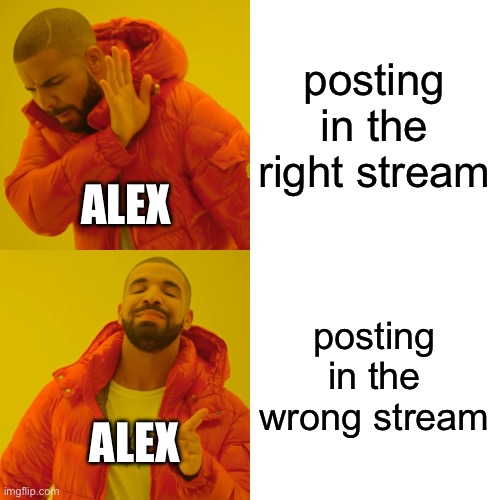 Drake Hotline Bling Meme | posting in the right stream posting in the wrong stream ALEX ALEX | image tagged in memes,drake hotline bling | made w/ Imgflip meme maker