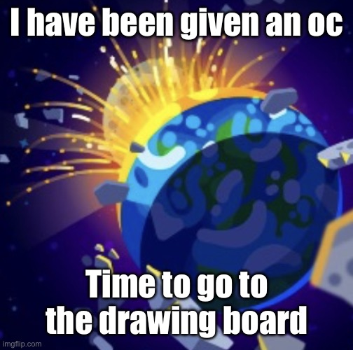 moon crash | I have been given an oc; Time to go to the drawing board | image tagged in moon crash | made w/ Imgflip meme maker