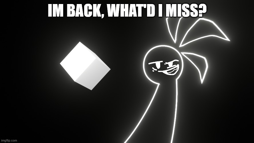 sup | IM BACK, WHAT'D I MISS? | made w/ Imgflip meme maker