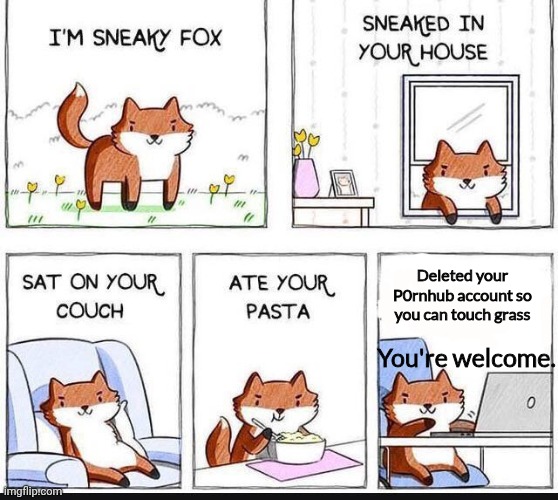 I'm Sneaky Fox | Deleted your P0rnhub account so you can touch grass; You're welcome. | image tagged in i'm sneaky fox | made w/ Imgflip meme maker