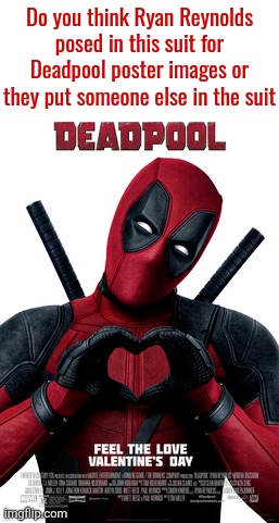 I'd like to hear what you think | Do you think Ryan Reynolds posed in this suit for Deadpool poster images or they put someone else in the suit | made w/ Imgflip meme maker
