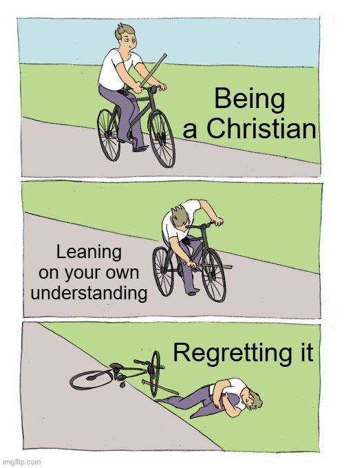 Bike Fall Meme | Being a Christian; Leaning on your own understanding; Regretting it | image tagged in bike fall,christian,leaning on your own understanding,dont lean on your own understanding,proverbs 3 5-6 | made w/ Imgflip meme maker