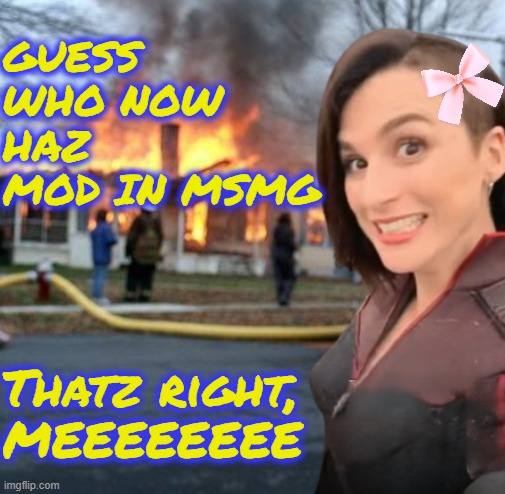 GUESS WHO NOW HAZ MOD IN MSMG; Thatz right, MEEEEEEEE | image tagged in disaster girl stormfront edition | made w/ Imgflip meme maker