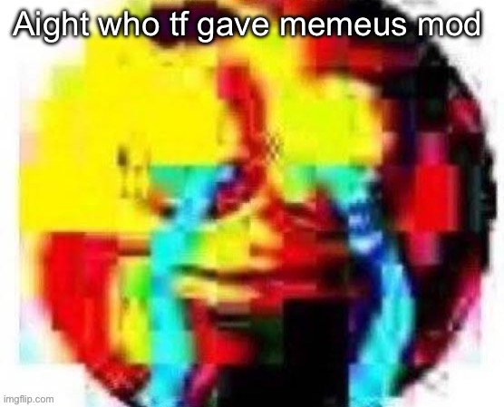 cursed crying emoji | Aight who tf gave memeus mod | image tagged in cursed crying emoji | made w/ Imgflip meme maker