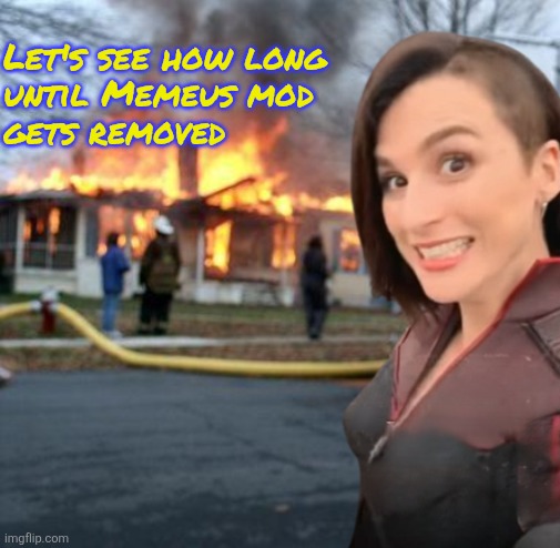Let's see how long
until Memeus mod
gets removed | image tagged in disaster girl stormfront edition | made w/ Imgflip meme maker