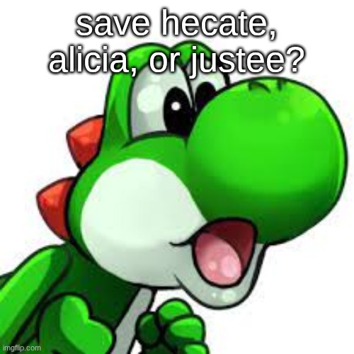 yoshi pog | save hecate, alicia, or justee? | image tagged in yoshi pog | made w/ Imgflip meme maker