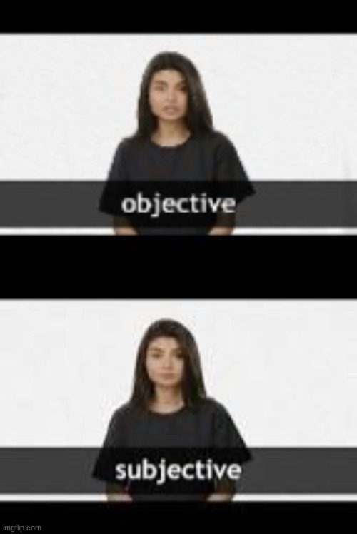 image tagged in objective,subjective | made w/ Imgflip meme maker