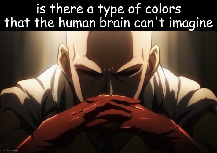 ​ | is there a type of colors that the human brain can't imagine | image tagged in one punch thinking | made w/ Imgflip meme maker
