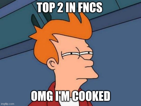 Futurama Fry | TOP 2 IN FNCS; OMG I'M COOKED | image tagged in memes,futurama fry | made w/ Imgflip meme maker