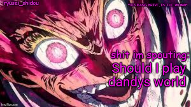 ryusei_shidous announcement temp | Should I play dandys world | image tagged in ryusei_shidous announcement temp | made w/ Imgflip meme maker