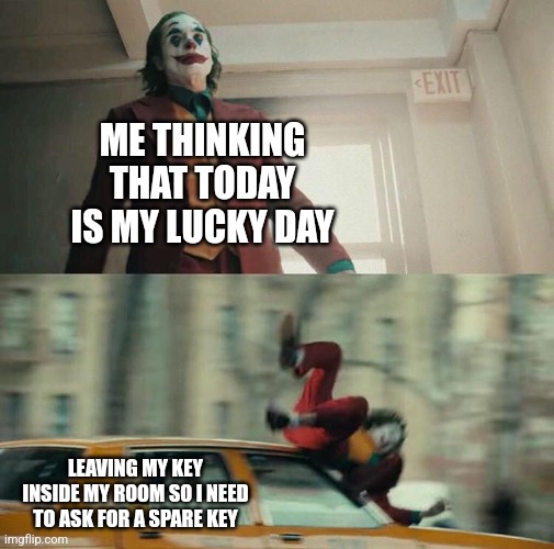 Joaquin Phoenix Joker Car | ME THINKING THAT TODAY IS MY LUCKY DAY; LEAVING MY KEY INSIDE MY ROOM SO I NEED TO ASK FOR A SPARE KEY | image tagged in memes,room,keys | made w/ Imgflip meme maker