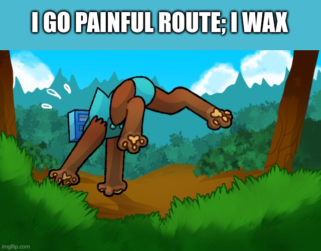 guh | I GO PAINFUL ROUTE; I WAX | image tagged in razor thing running away | made w/ Imgflip meme maker